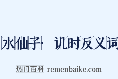 水仙子·讥时反义词是什么意思的图片